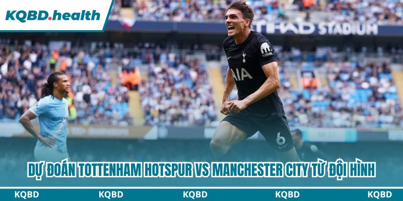 Dự đoán Tottenham Hotspur vs Manchester City từ đội hình
